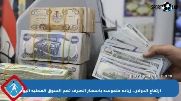 ارتفاع الدولار.. زيادة ملموسة بأسعار الصرف تهم السوق المحلية اليوم